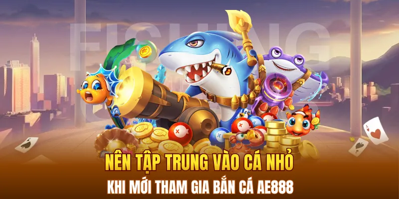 Nên tập trung vào cá nhỏ khi mới tham gia Bắn cá AE888